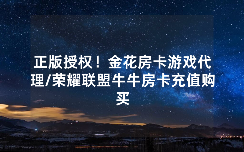 正版授权！金花房卡游戏代理/荣耀联盟牛牛房卡充值购买