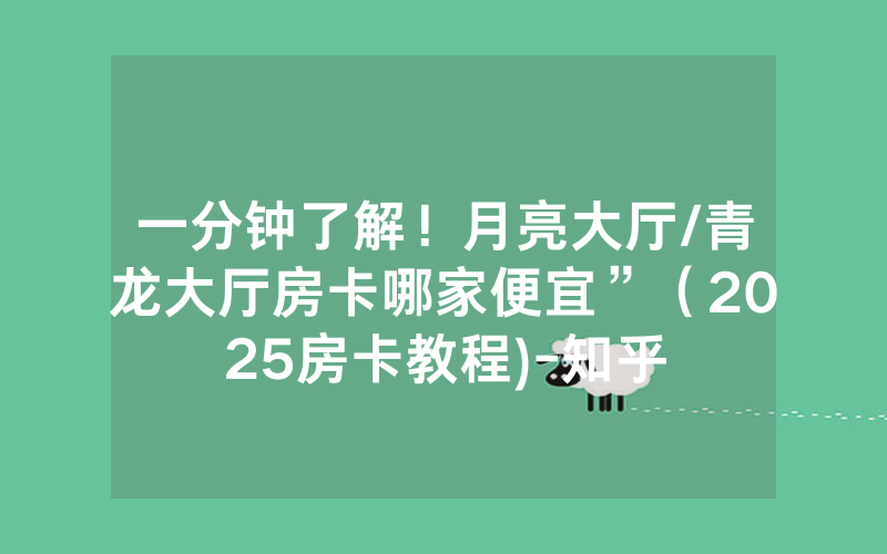 一分钟了解！月亮大厅/青龙大厅房卡哪家便宜”（2025房卡教程)-知乎