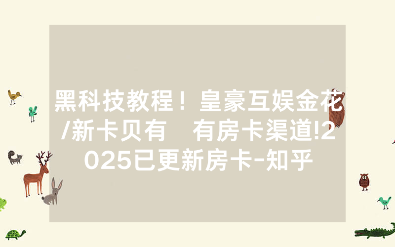 黑科技教程！皇豪互娱金花/新卡贝有沒有房卡渠道!2025已更新房卡-知乎