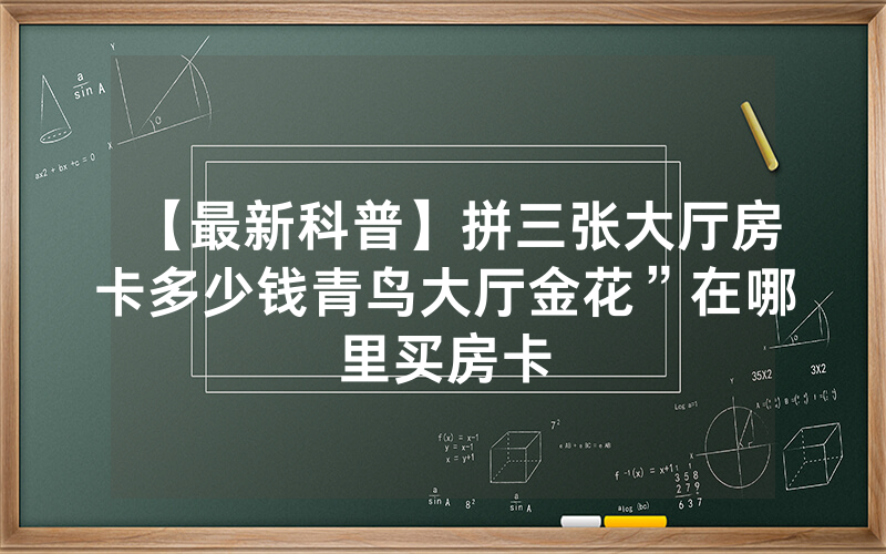 【最新科普】拼三张大厅房卡多少钱青鸟大厅金花”在哪里买房卡