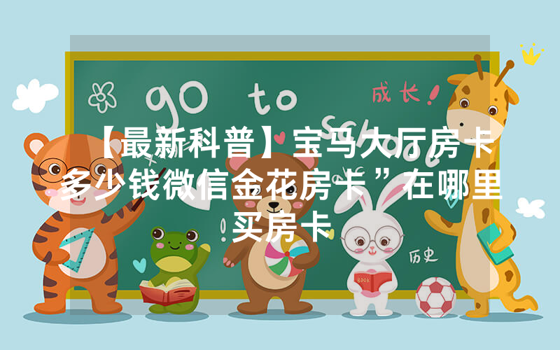 【最新科普】宝马大厅房卡多少钱微信金花房卡”在哪里买房卡