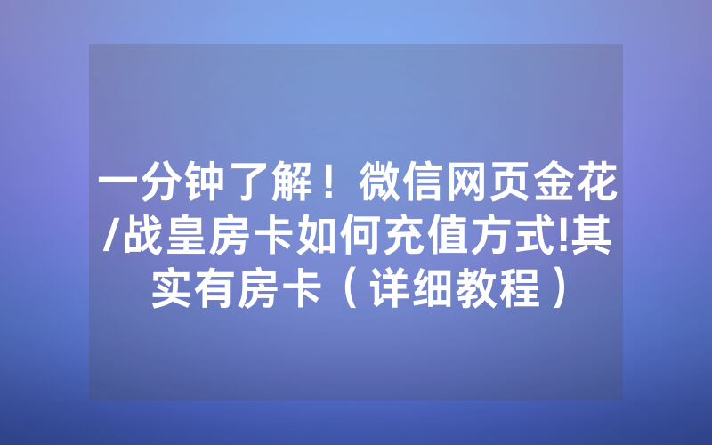 一分钟了解！微信网页金花/战皇房卡如何充值方式!其实有房卡（详细教程）