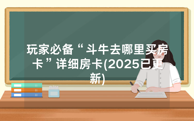 玩家必备“斗牛去哪里买房卡”详细房卡(2025已更新)