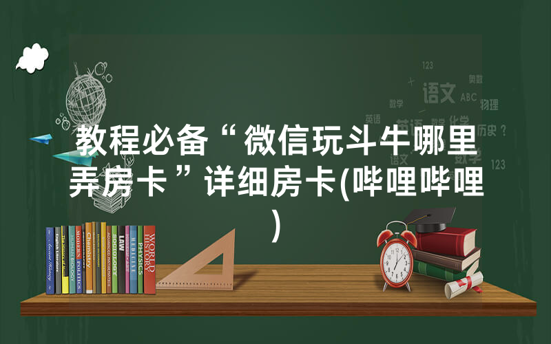 教程必备“微信玩斗牛哪里弄房卡”详细房卡(哔哩哔哩)