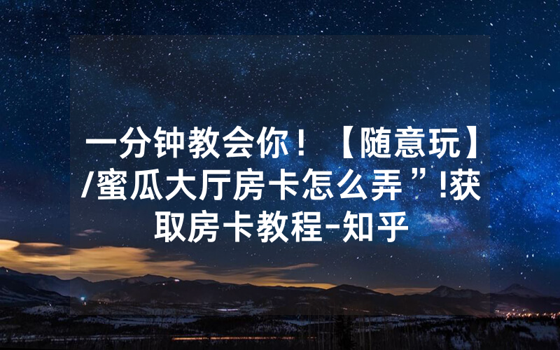 一分钟教会你！【随意玩】/蜜瓜大厅房卡怎么弄”!获取房卡教程-知乎