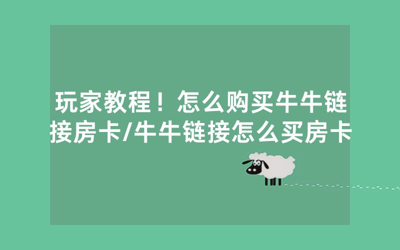 玩家教程！怎么购买牛牛链接房卡/牛牛链接怎么买房卡
