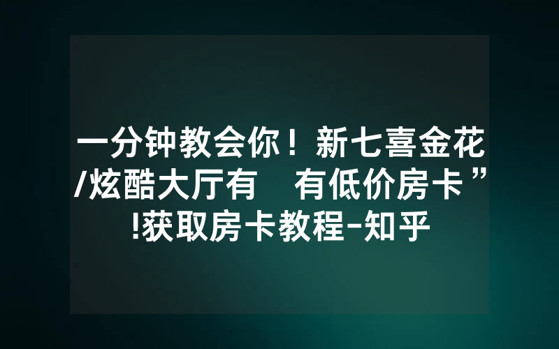 一分钟教会你！新七喜金花/炫酷大厅有沒有低价房卡”!获取房卡教程-知乎