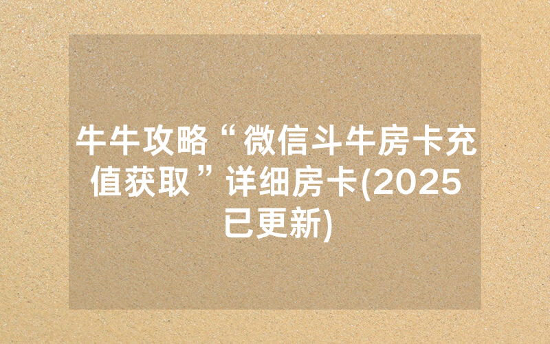 牛牛攻略“微信斗牛房卡充值获取”详细房卡(2025已更新)