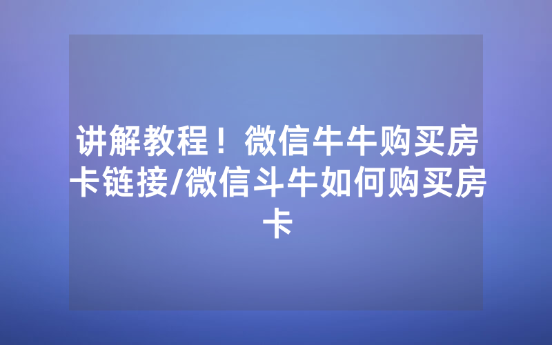 讲解教程！微信牛牛购买房卡链接/微信斗牛如何购买房卡