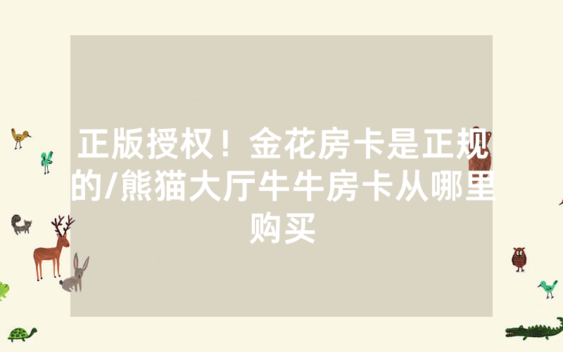 正版授权！金花房卡是正规的/熊猫大厅牛牛房卡从哪里购买