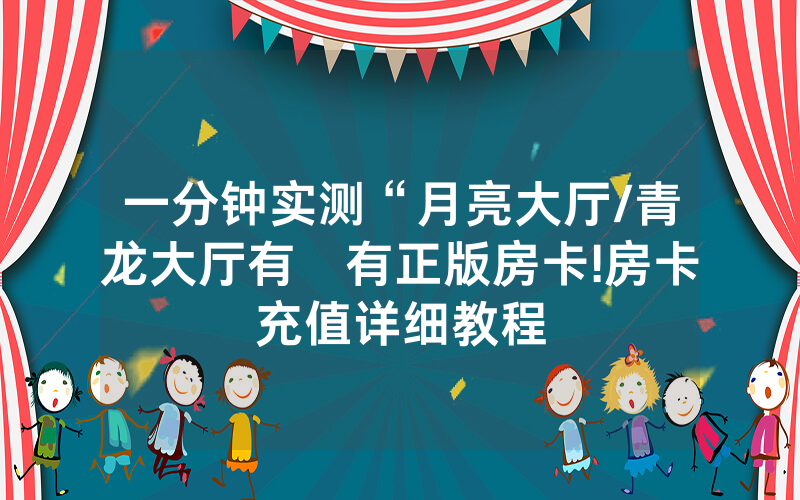 一分钟实测“月亮大厅/青龙大厅有沒有正版房卡!房卡充值详细教程