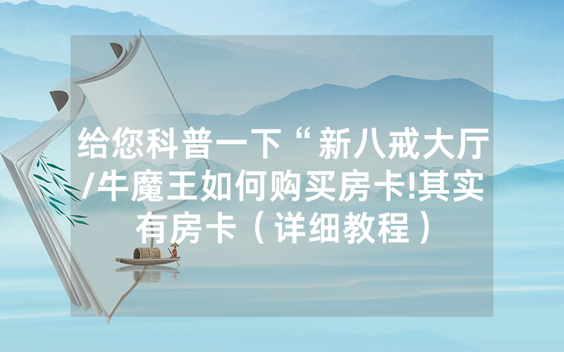给您科普一下“新八戒大厅/牛魔王如何购买房卡!其实有房卡（详细教程）