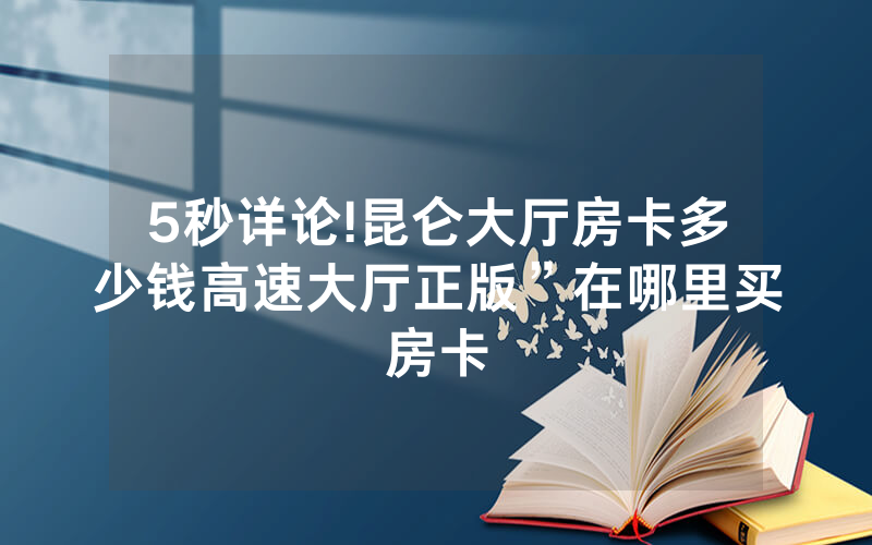 5秒详论!昆仑大厅房卡多少钱高速大厅正版”在哪里买房卡