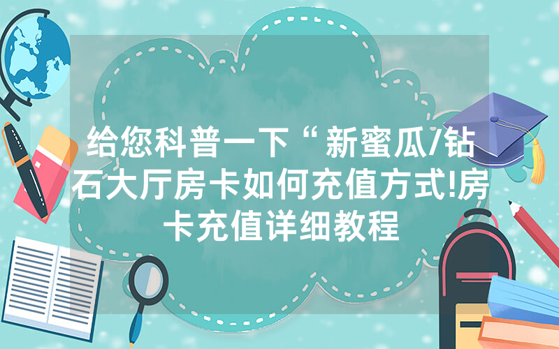 给您科普一下“新蜜瓜/钻石大厅房卡如何充值方式!房卡充值详细教程