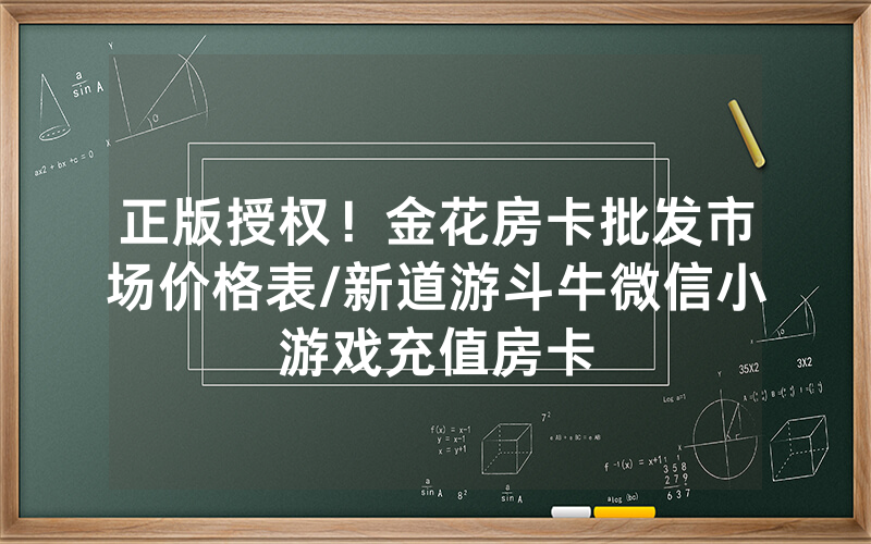 正版授权！金花房卡批发市场价格表/新道游斗牛微信小游戏充值房卡