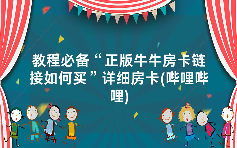 教程必备“正版牛牛房卡链接如何买”详细房卡(哔哩哔哩)