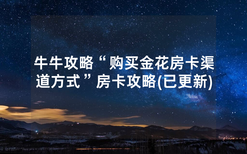 牛牛攻略“购买金花房卡渠道方式”房卡攻略(已更新)