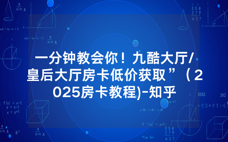 一分钟教会你！九酷大厅/皇后大厅房卡低价获取”（2025房卡教程)-知乎