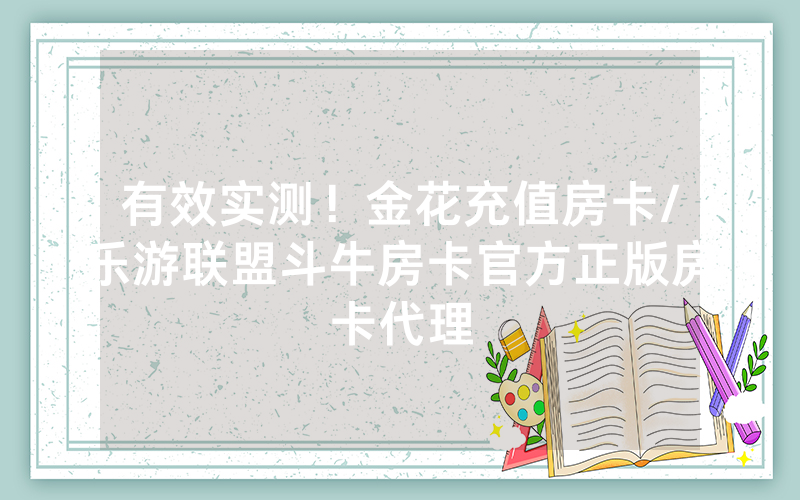 有效实测！金花充值房卡/乐游联盟斗牛房卡官方正版房卡代理