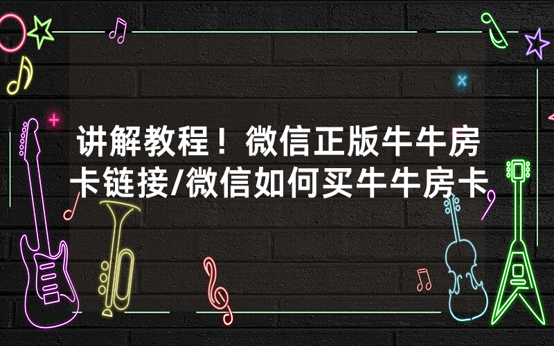 讲解教程！微信正版牛牛房卡链接/微信如何买牛牛房卡