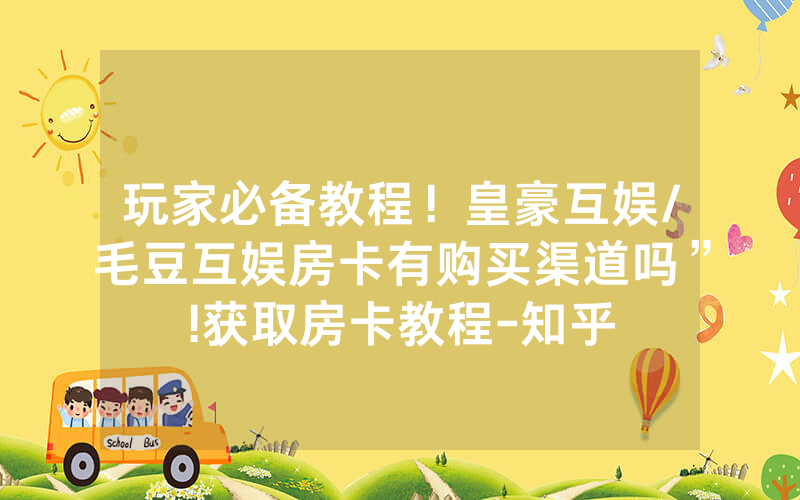 玩家必备教程！皇豪互娱/毛豆互娱房卡有购买渠道吗”!获取房卡教程-知乎