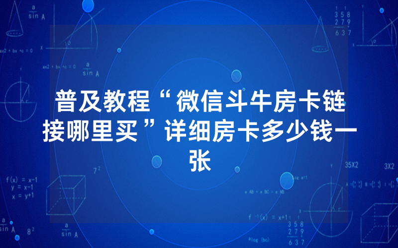 普及教程“微信斗牛房卡链接哪里买”详细房卡多少钱一张
