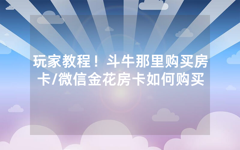 玩家教程！斗牛那里购买房卡/微信金花房卡如何购买