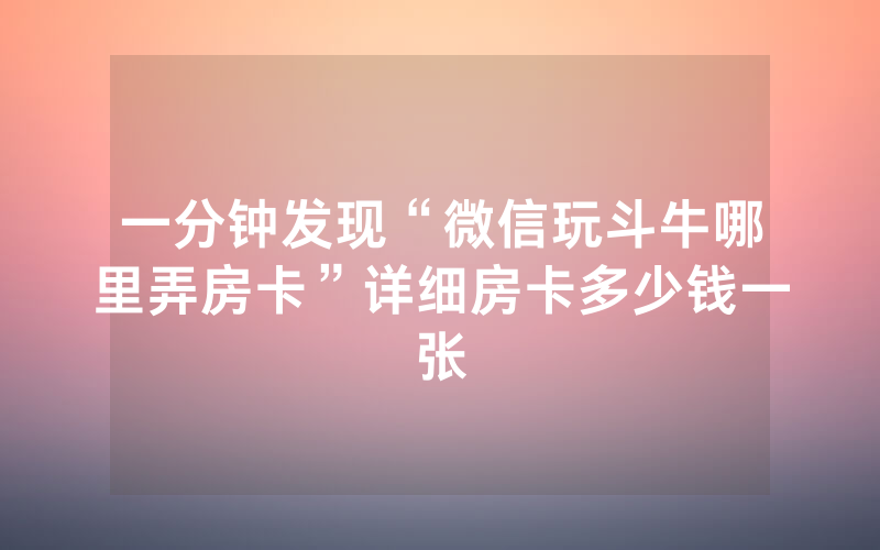 一分钟发现“微信玩斗牛哪里弄房卡”详细房卡多少钱一张