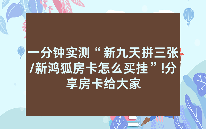 一分钟实测“新九天拼三张/新鸿狐房卡怎么买挂”!分享房卡给大家