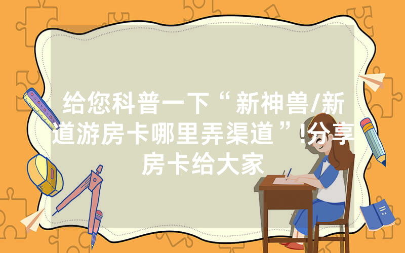 给您科普一下“新神兽/新道游房卡哪里弄渠道”!分享房卡给大家
