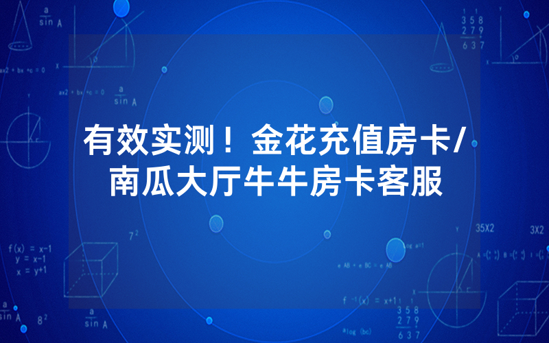 有效实测！金花充值房卡/南瓜大厅牛牛房卡客服