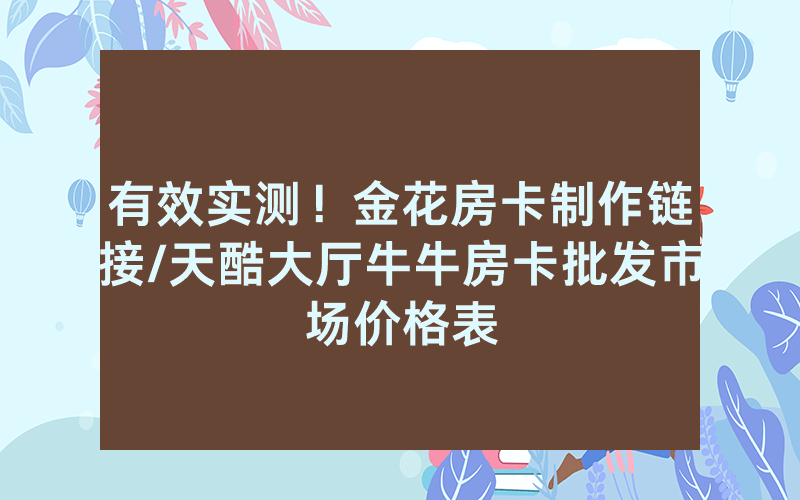 有效实测！金花房卡制作链接/天酷大厅牛牛房卡批发市场价格表