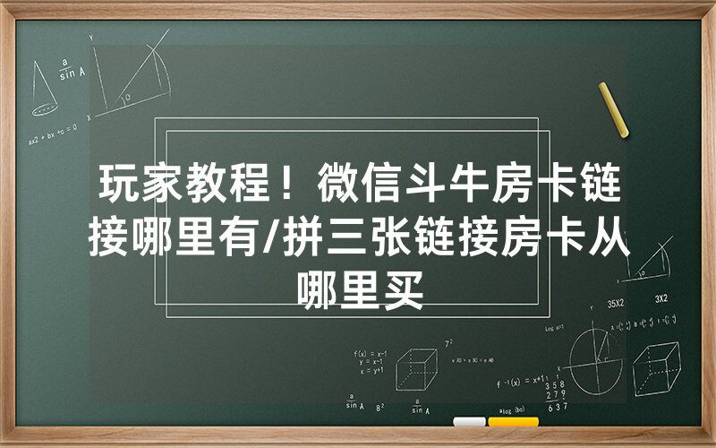玩家教程！微信斗牛房卡链接哪里有/拼三张链接房卡从哪里买