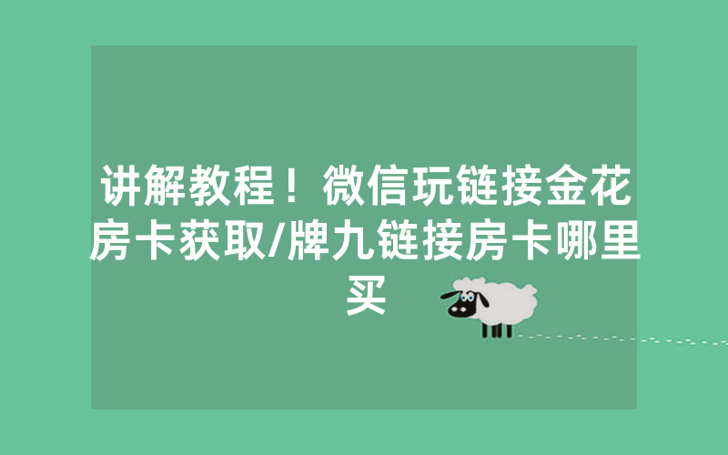 讲解教程！微信玩链接金花房卡获取/牌九链接房卡哪里买