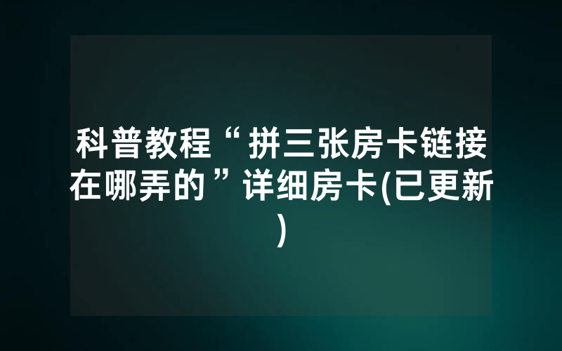 科普教程“拼三张房卡链接在哪弄的”详细房卡(已更新)