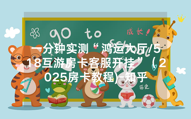 一分钟实测“鸿运大厅/518互游房卡客服开挂”（2025房卡教程)-知乎