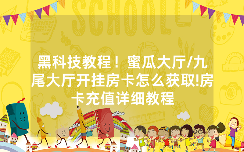 黑科技教程！蜜瓜大厅/九尾大厅开挂房卡怎么获取!房卡充值详细教程