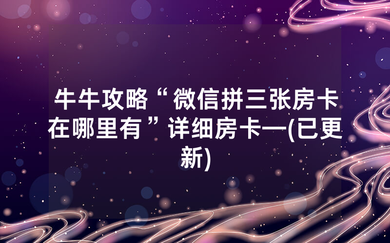 牛牛攻略“微信拼三张房卡在哪里有”详细房卡—(已更新)