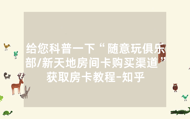 给您科普一下“随意玩俱乐部/新天地房间卡购买渠道”获取房卡教程-知乎