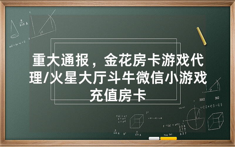重大通报，金花房卡游戏代理/火星大厅斗牛微信小游戏充值房卡