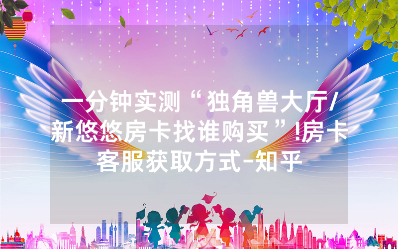 一分钟实测“独角兽大厅/新悠悠房卡找谁购买”!房卡客服获取方式-知乎