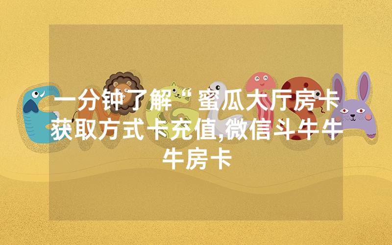 一分钟了解“蜜瓜大厅房卡获取方式卡充值,微信斗牛牛牛房卡