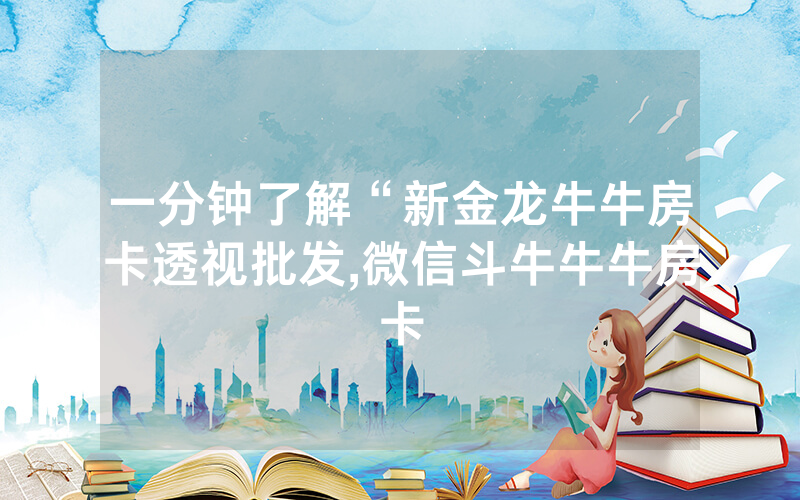 一分钟了解“新金龙牛牛房卡透视批发,微信斗牛牛牛房卡