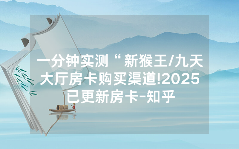 一分钟实测“新猴王/九天大厅房卡购买渠道!2025已更新房卡-知乎