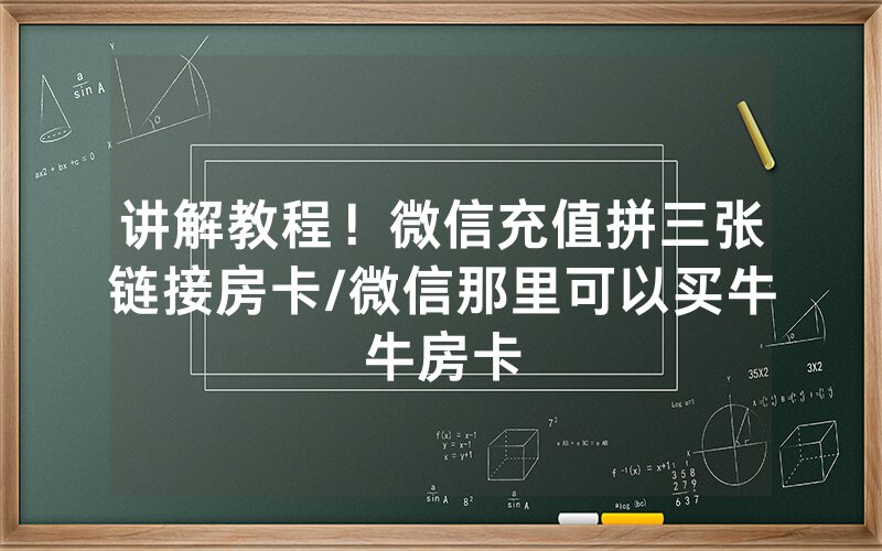 讲解教程！微信充值拼三张链接房卡/微信那里可以买牛牛房卡