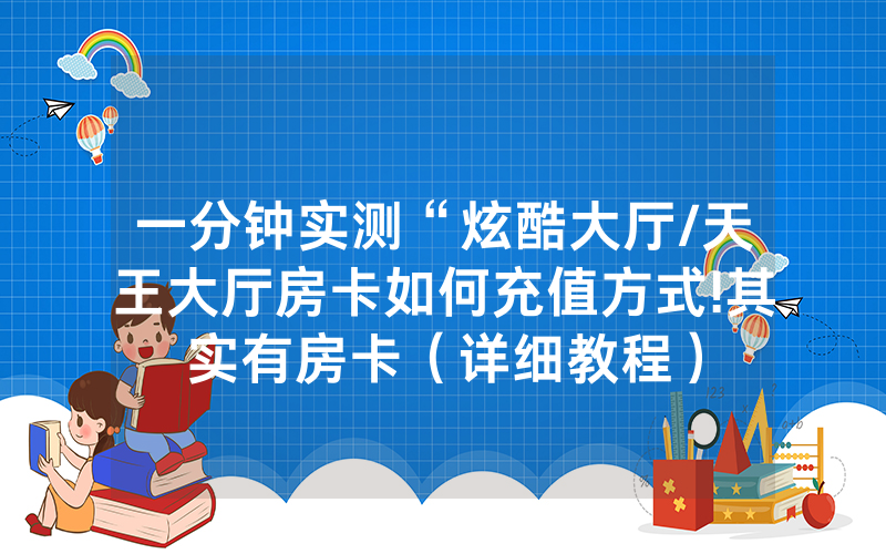 一分钟实测“炫酷大厅/天王大厅房卡如何充值方式!其实有房卡（详细教程）