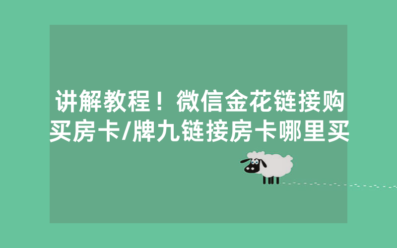 讲解教程！微信金花链接购买房卡/牌九链接房卡哪里买