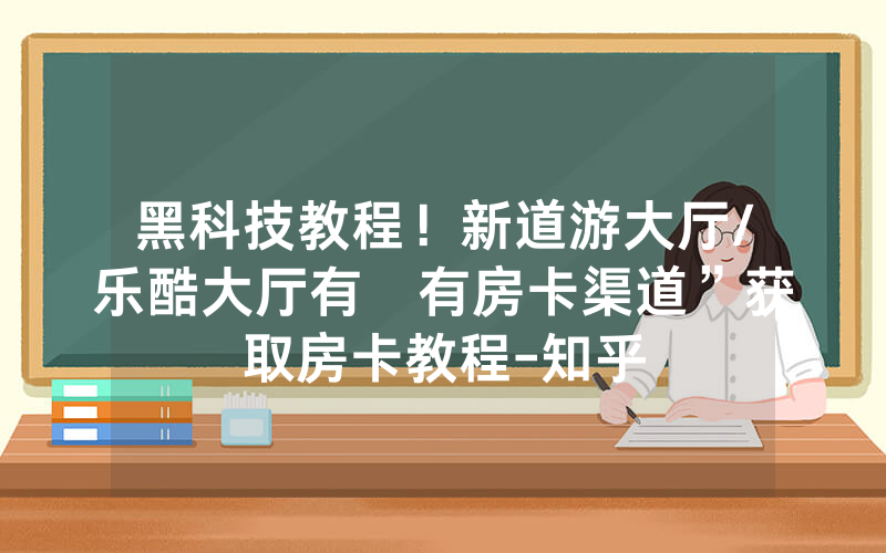 黑科技教程！新道游大厅/乐酷大厅有沒有房卡渠道”获取房卡教程-知乎