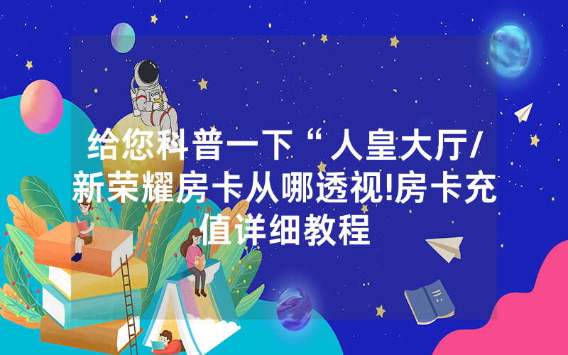 给您科普一下“人皇大厅/新荣耀房卡从哪透视!房卡充值详细教程