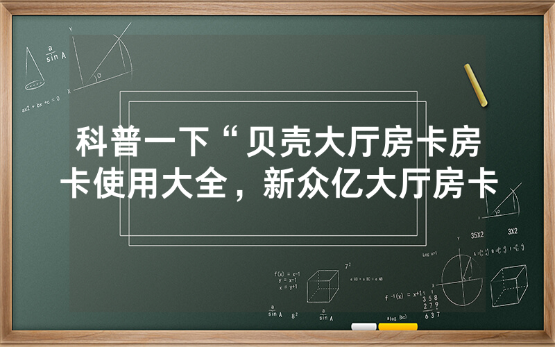科普一下“贝壳大厅房卡房卡使用大全，新众亿大厅房卡